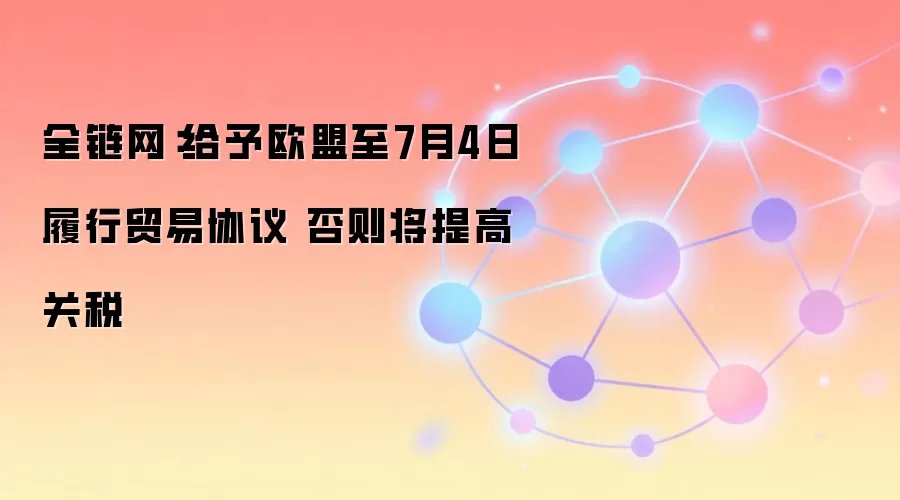 全链网：给予欧盟至7月4日履行贸易协议 否则将提高关税