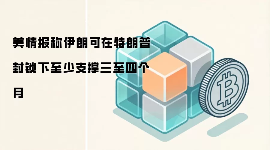 美情报称伊朗可在特朗普封锁下至少支撑三至四个月