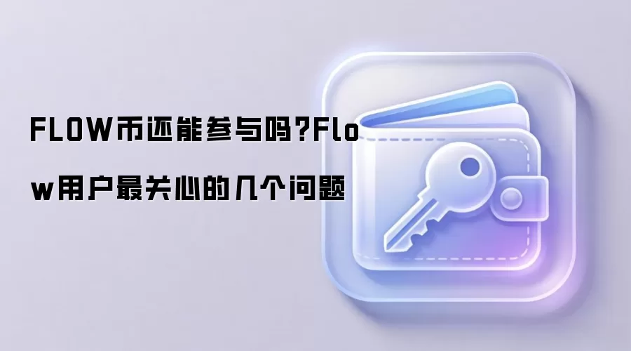 FLOW币还能参与吗？Flow用户最关心的几个问题