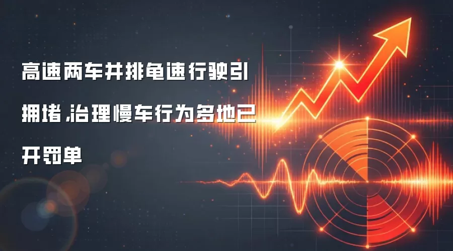 高速两车并排龟速行驶引拥堵，治理慢车行为多地已开罚单
