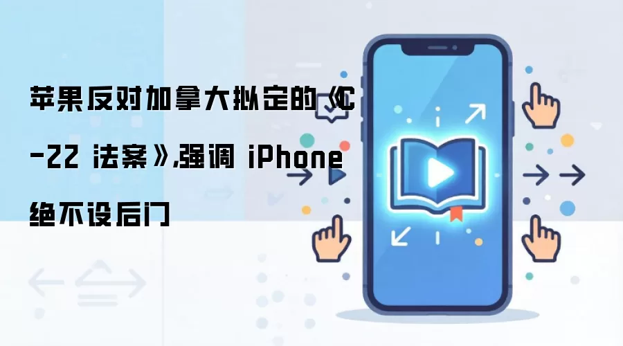 苹果反对加拿大拟定的《C-22法案》，强调 iPhone 绝不设后门