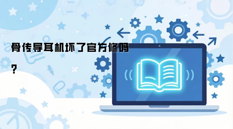 骨传导耳机坏了官方修吗？