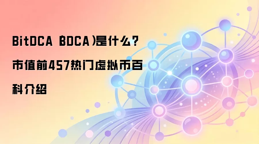 BitDCA（BDCA）是什么？市值前457热门虚拟币百科介绍