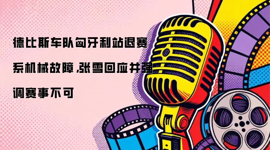 德比斯车队匈牙利站退赛系机械故障，张雪回应并强调赛事不可