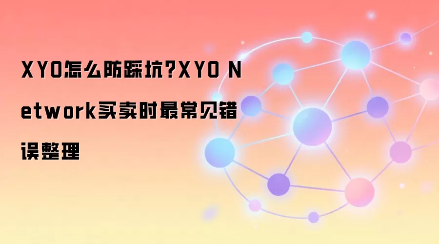 XYO怎么防踩坑？XYO Network买卖时最常见错误整理
