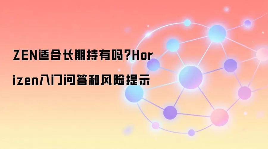 ZEN适合长期持有吗？Horizen入门问答和风险提示