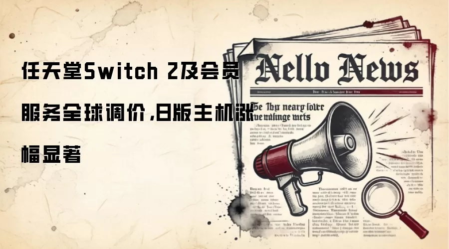 任天堂Switch 2及会员服务全球调价，日版主机涨幅显著