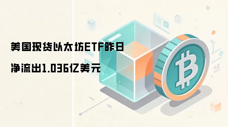 美国现货以太坊ETF昨日净流出1.036亿美元