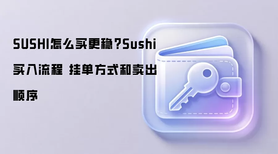 SUSHI怎么买更稳？Sushi买入流程 挂单方式和卖出顺序
