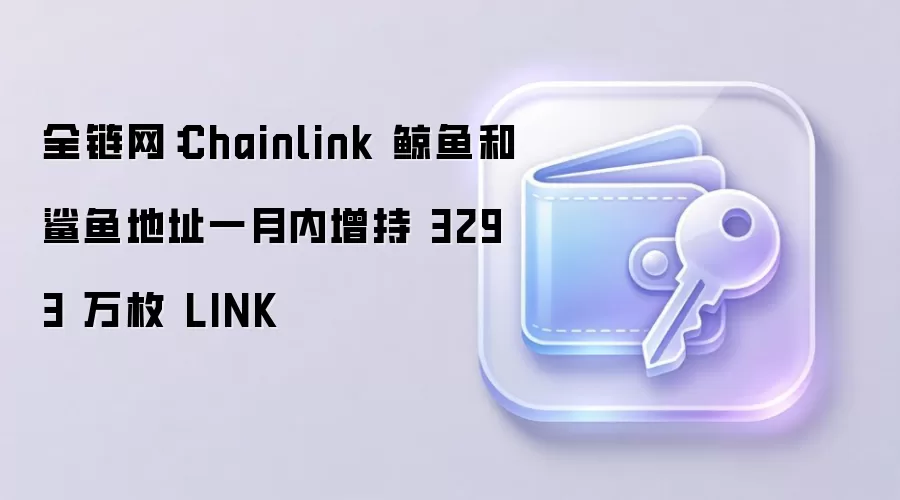 深度解读：Chainlink 鲸鱼鲨鱼一月内增持超3293万枚LINK的链上信号与市场影响