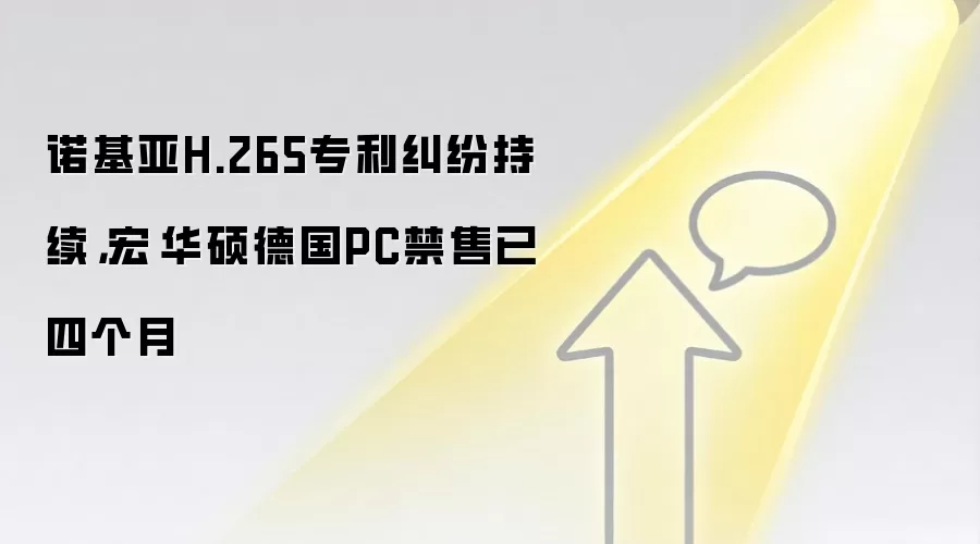 诺基亚H.265专利纠纷持续，宏碁华硕德国PC禁售已四个月