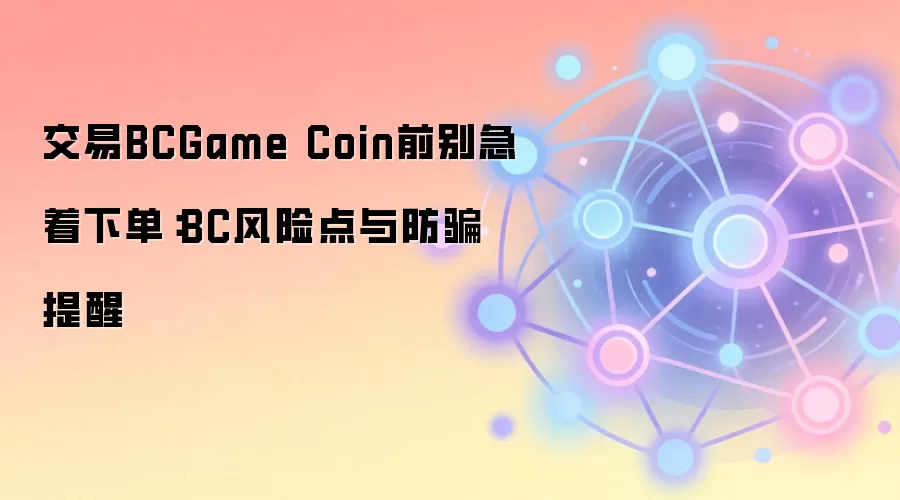 交易BCGame Coin前别急着下单：BC风险点与防骗提醒