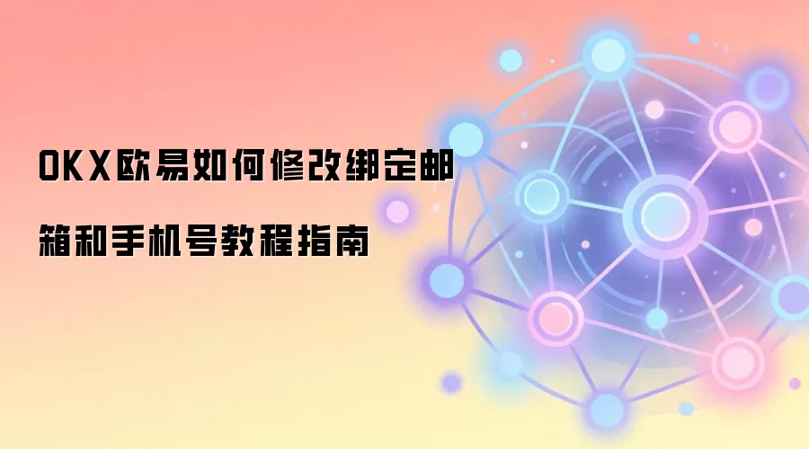OKX欧易如何修改绑定邮箱和手机号教程指南