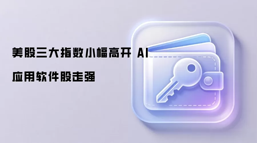 美股三大指数小幅高开 AI应用软件股走强