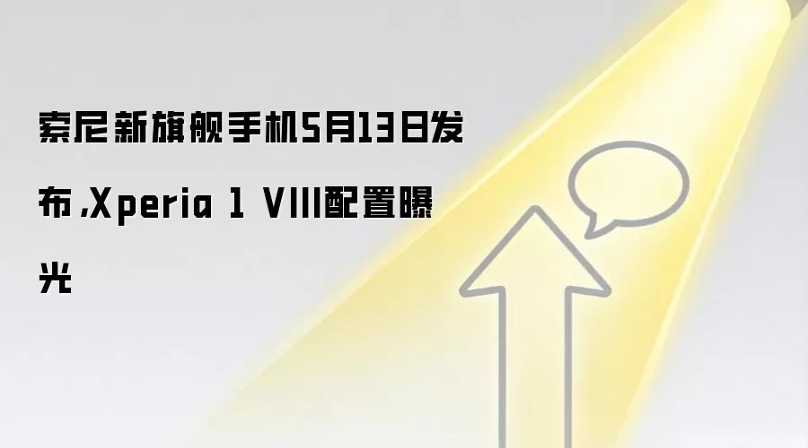 索尼新旗舰手机5月13日发布，Xperia 1 VIII配置曝光