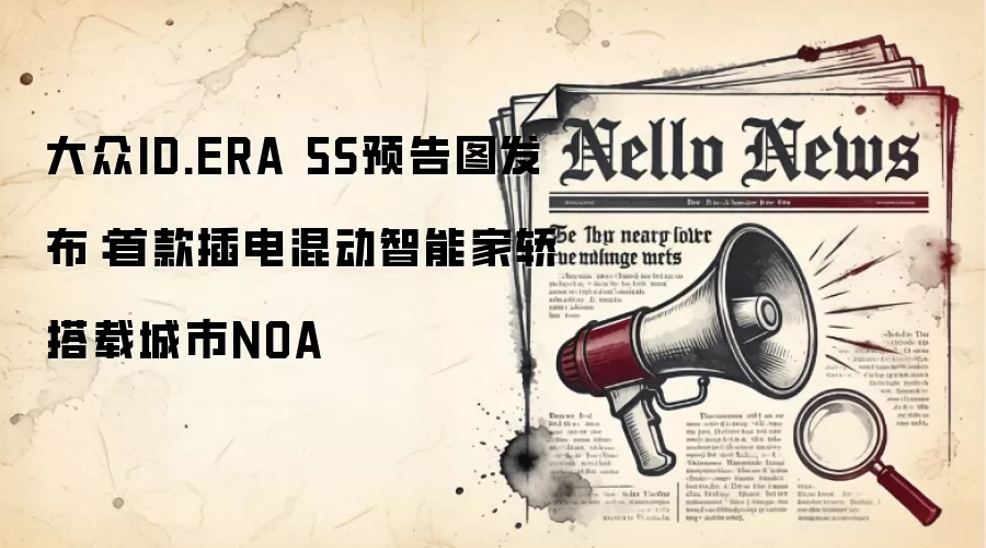 大众ID.ERA 5S预告图发布：首款插电混动智能家轿搭载城市NOA