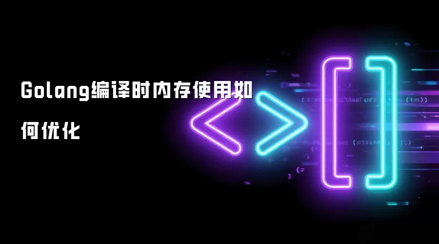 Golang编译时内存使用如何优化