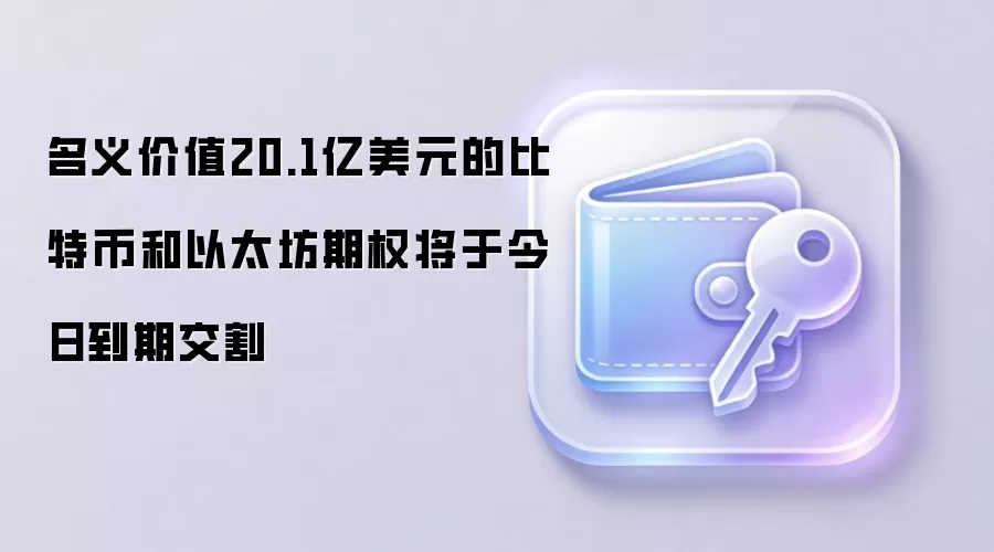 名义价值20.1亿美元的比特币和以太坊期权将于今日到期交割