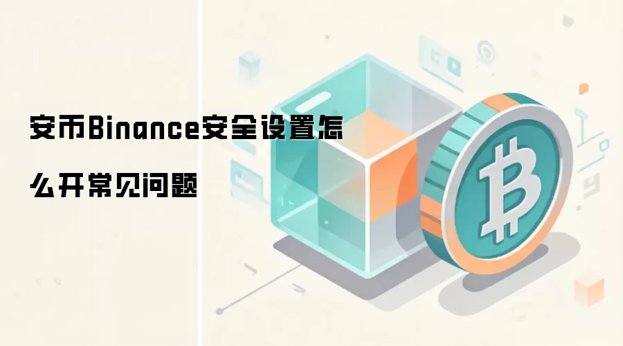 安币Binance安全设置怎么开常见问题