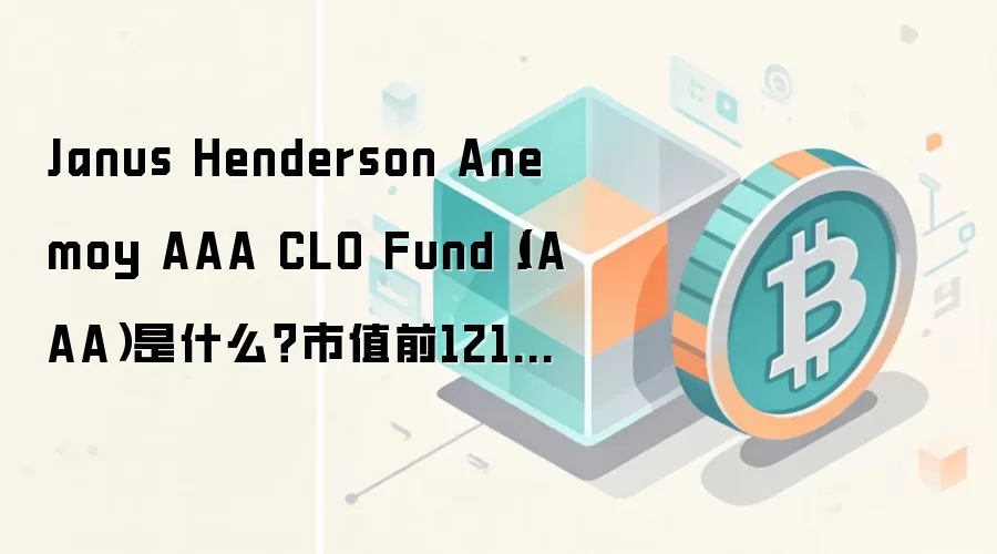 Janus Henderson Anemoy AAA CLO Fund（JAAA）是什么？市值前121热门虚拟币百科介绍