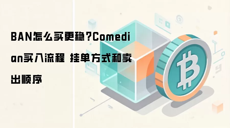 BAN怎么买更稳？Comedian买入流程 挂单方式和卖出顺序
