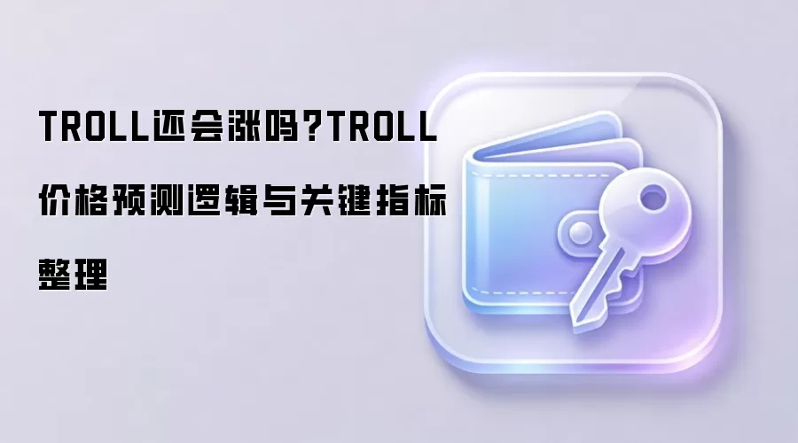 TROLL还会涨吗？TROLL价格预测逻辑与关键指标整理