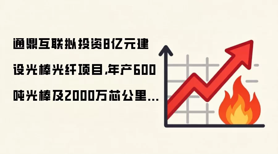 通鼎互联拟投资8亿元建设光棒光纤项目，年产600吨光棒及2000万芯公里光纤