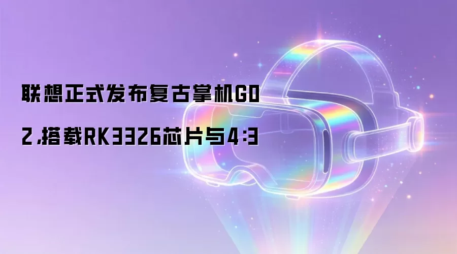 联想正式发布复古掌机G02，搭载RK3326芯片与4:3