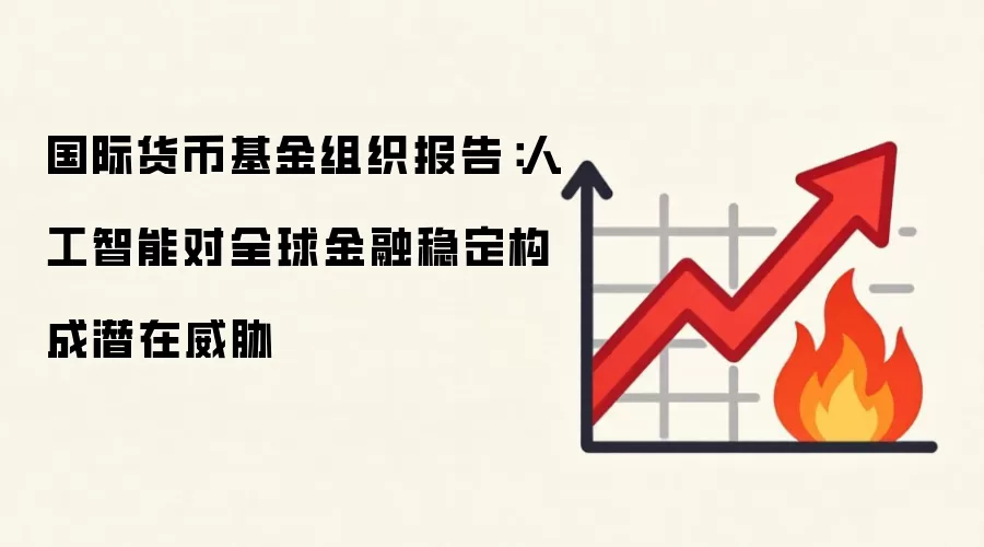 国际货币基金组织报告：人工智能对全球金融稳定构成潜在威胁