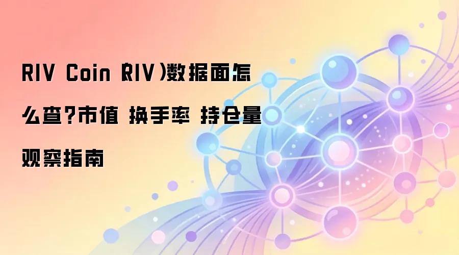 RIV Coin（RIV）数据面怎么查？市值 换手率 持仓量观察指南