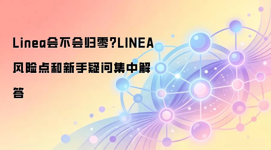 Linea会不会归零？LINEA风险点和新手疑问集中解答