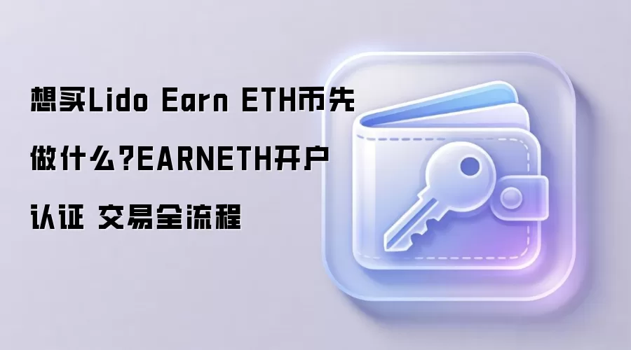 想买Lido Earn ETH币先做什么？EARNETH开户 认证 交易全流程