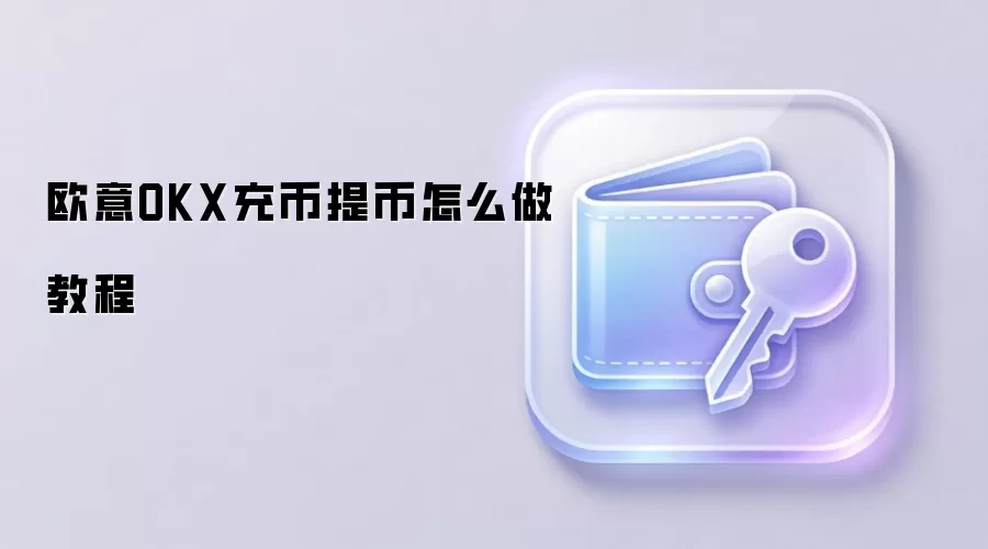 欧意OKX充币提币怎么做教程