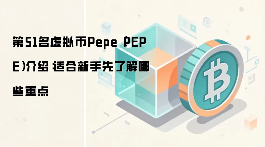 第51名虚拟币Pepe（PEPE）介绍：适合新手先了解哪些重点