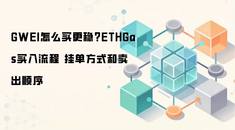GWEI怎么买更稳？ETHGas买入流程 挂单方式和卖出顺序