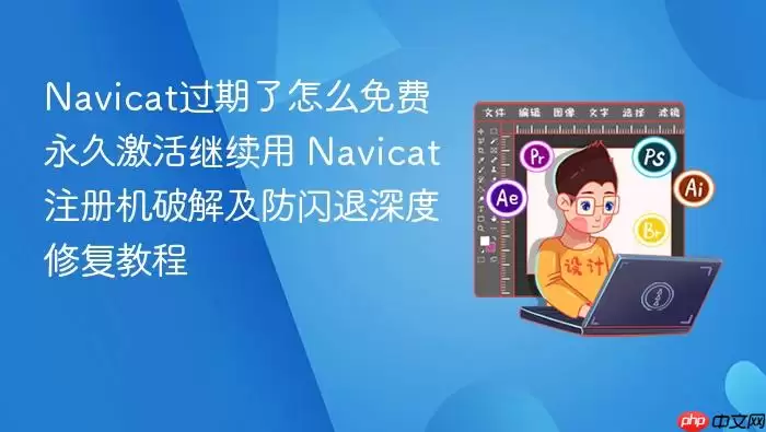 navicat过期了怎么免费永久激活继续用 navicat注册机破解及防闪退深度修复教程