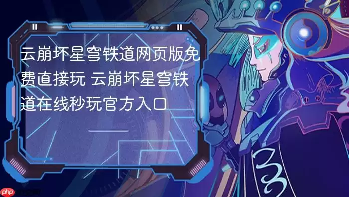云崩坏星穹铁道网页版免费直接玩 云崩坏星穹铁道在线秒玩官方入口