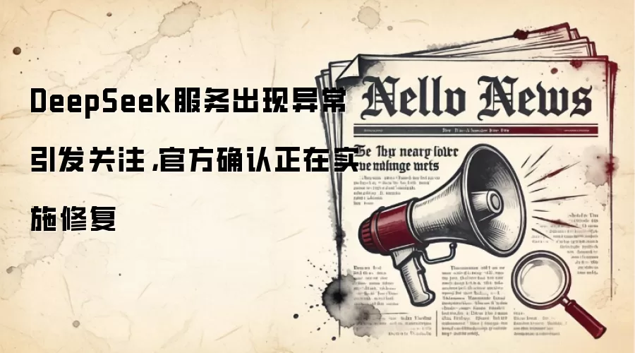 DeepSeek服务出现异常引发关注，官方确认正在实施修复