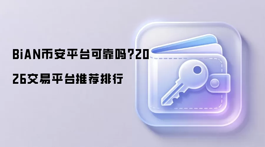 BiAN币安平台可靠吗？2026交易平台推荐排行