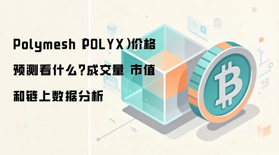 Polymesh（POLYX）价格预测看什么？成交量 市值和链上数据分析