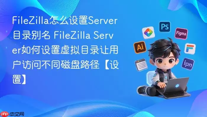 filezilla怎么设置server目录别名 filezilla server如何设置虚拟目录让用户访问不同磁盘路径【设置】
