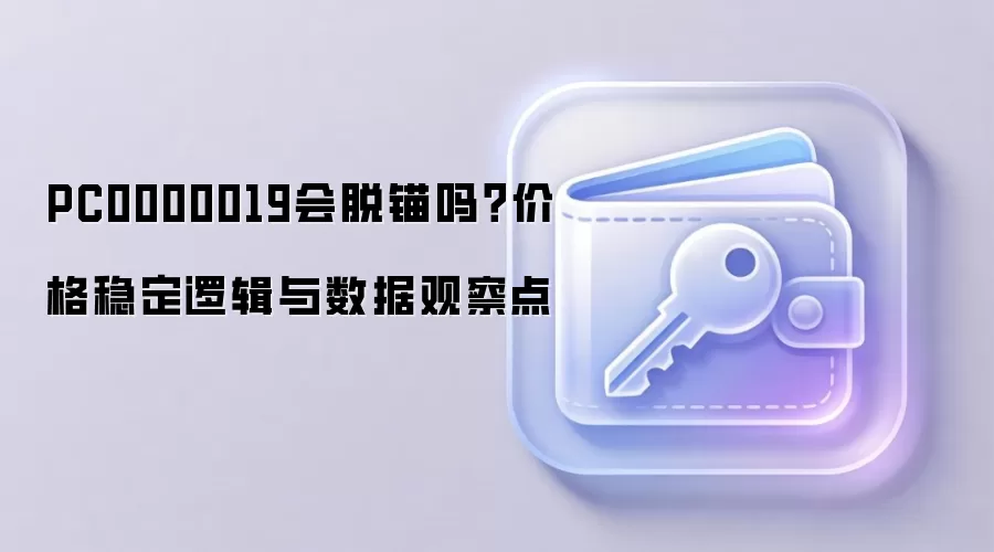 PC0000019会脱锚吗？价格稳定逻辑与数据观察点