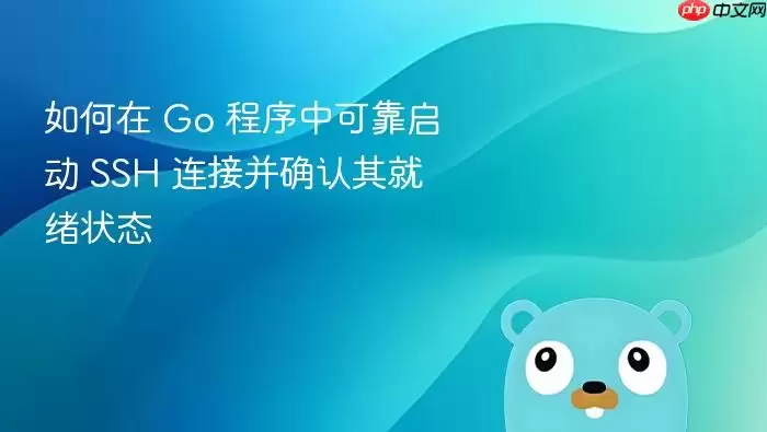 如何在 Go 程序中可靠启动 SSH 连接并确认其就绪状态