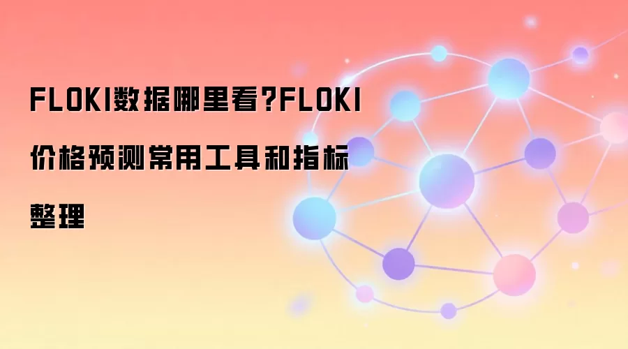 FLOKI数据哪里看？FLOKI价格预测常用工具和指标整理