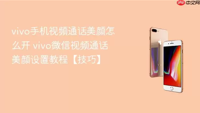 vivo手机视频通话美颜怎么开 vivo微信视频通话美颜设置教程【技巧】