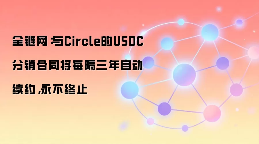 Coinbase与Circle的USDC分销合同将每隔三年自动续约，构筑永久商业护城河