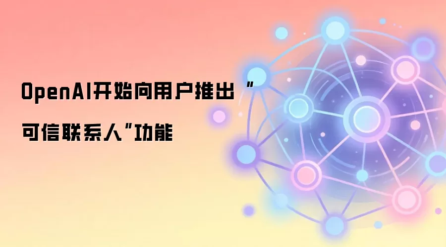OpenAI开始向用户推出“可信联系人”功能
