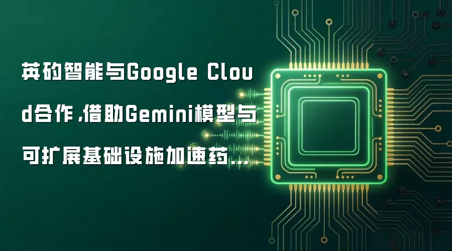 英矽智能与Google Cloud合作，借助Gemini模型与可扩展基础设施加速药物发现