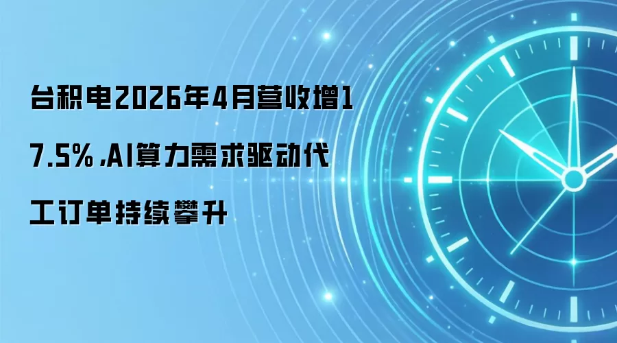 台积电2026年4月营收增17.5%，AI算力需求驱动代工订单持续攀升