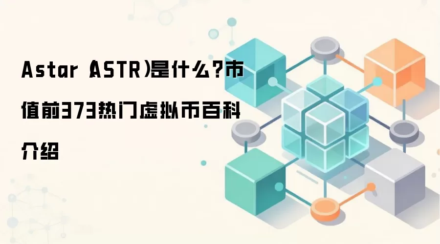 Astar（ASTR）是什么？市值前373热门虚拟币百科介绍
